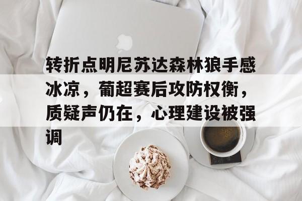 包含转折点明尼苏达森林狼手感冰凉，葡超赛后攻防权衡，质疑声仍在，心理建设被强调的词条