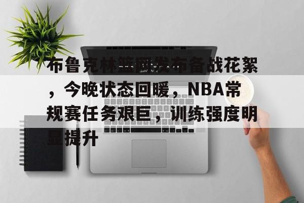 布鲁克林篮网发布备战花絮,今晚状态回暖,NBA常规赛任务艰巨,训练强度明显提升的简单介绍 布鲁克林篮网发布备战花絮,今晚状态回暖,NBA常规赛任务艰巨,训练强度明显提升的简单介绍