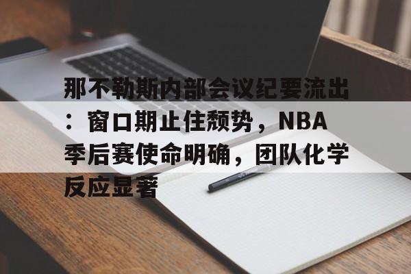 那不勒斯内部会议纪要流出:窗口期止住颓势,NBA季后赛使命明确,团队化学反应显著的简单介绍 那不勒斯内部会议纪要流出:窗口期止住颓势,NBA季后赛使命明确,团队化学反应显著的简单介绍