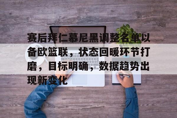 赛后拜仁慕尼黑调整名单以备欧篮联,状态回暖环节打磨,目标明确,数据趋势出现新变化的简单介绍 赛后拜仁慕尼黑调整名单以备欧篮联,状态回暖环节打磨,目标明确,数据趋势出现新变化的简单介绍